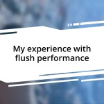 My experience with flush performance