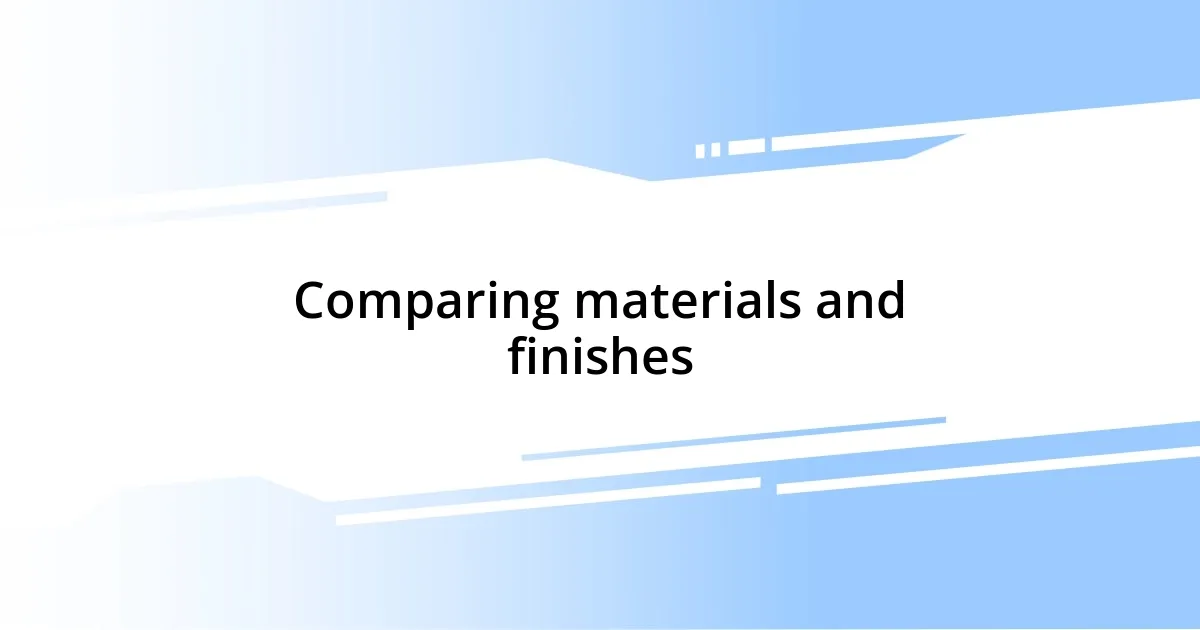 Comparing materials and finishes