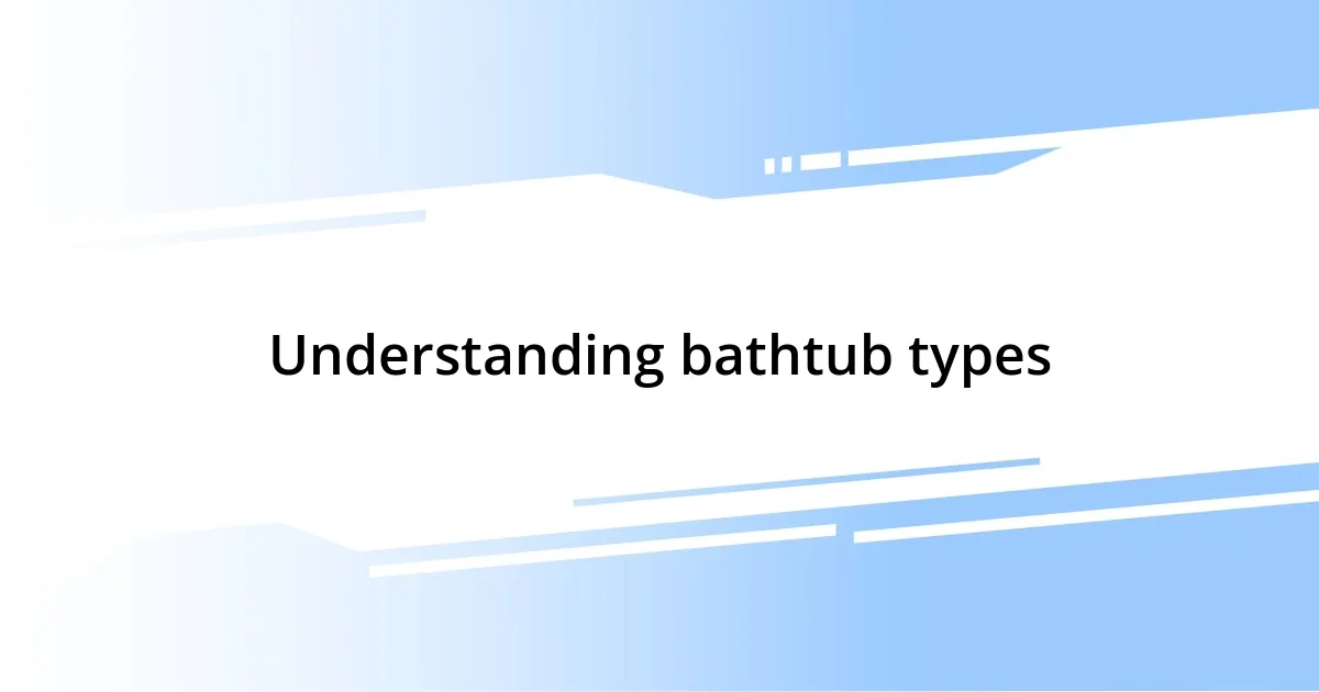 Understanding bathtub types