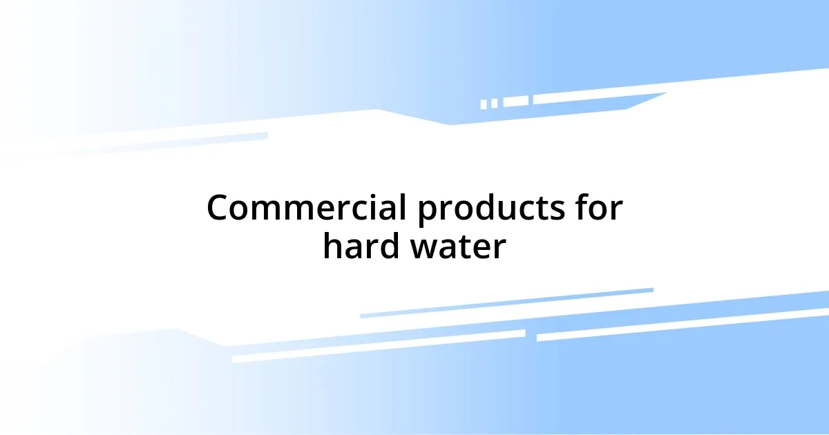 Commercial products for hard water