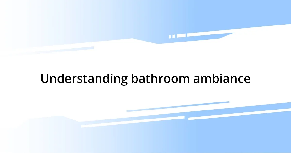 Understanding bathroom ambiance