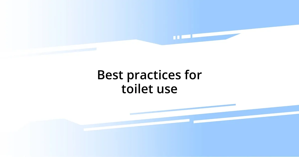 Best practices for toilet use