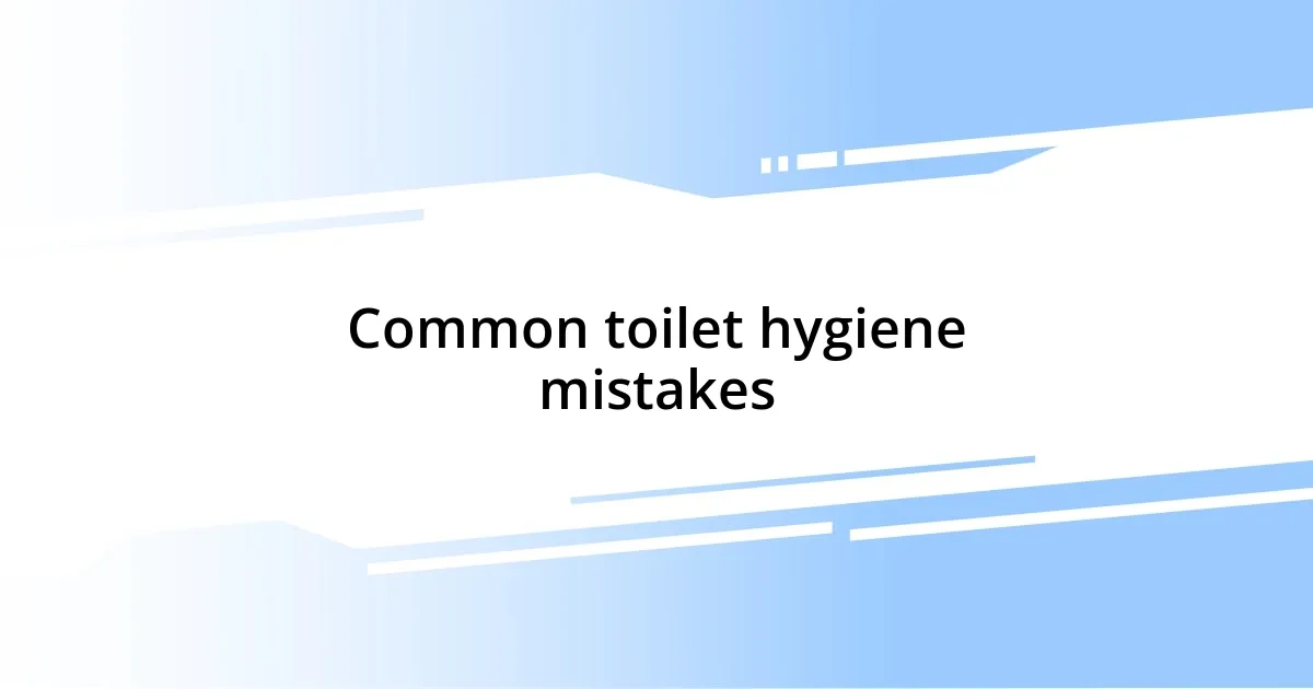 Common toilet hygiene mistakes