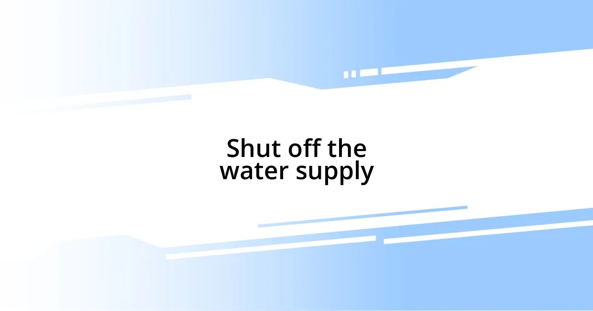 Shut off the water supply