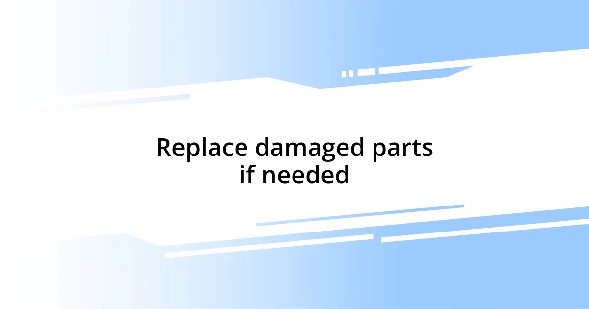 Replace damaged parts if needed