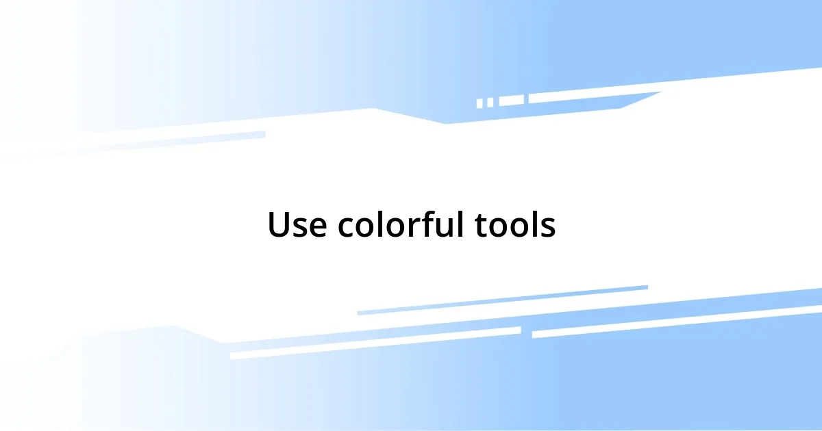 Use colorful tools