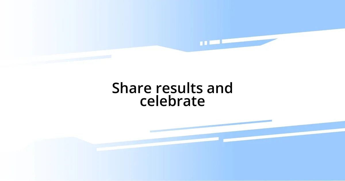 Share results and celebrate