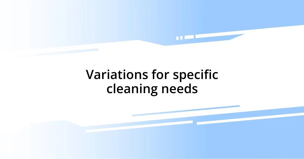 Variations for specific cleaning needs