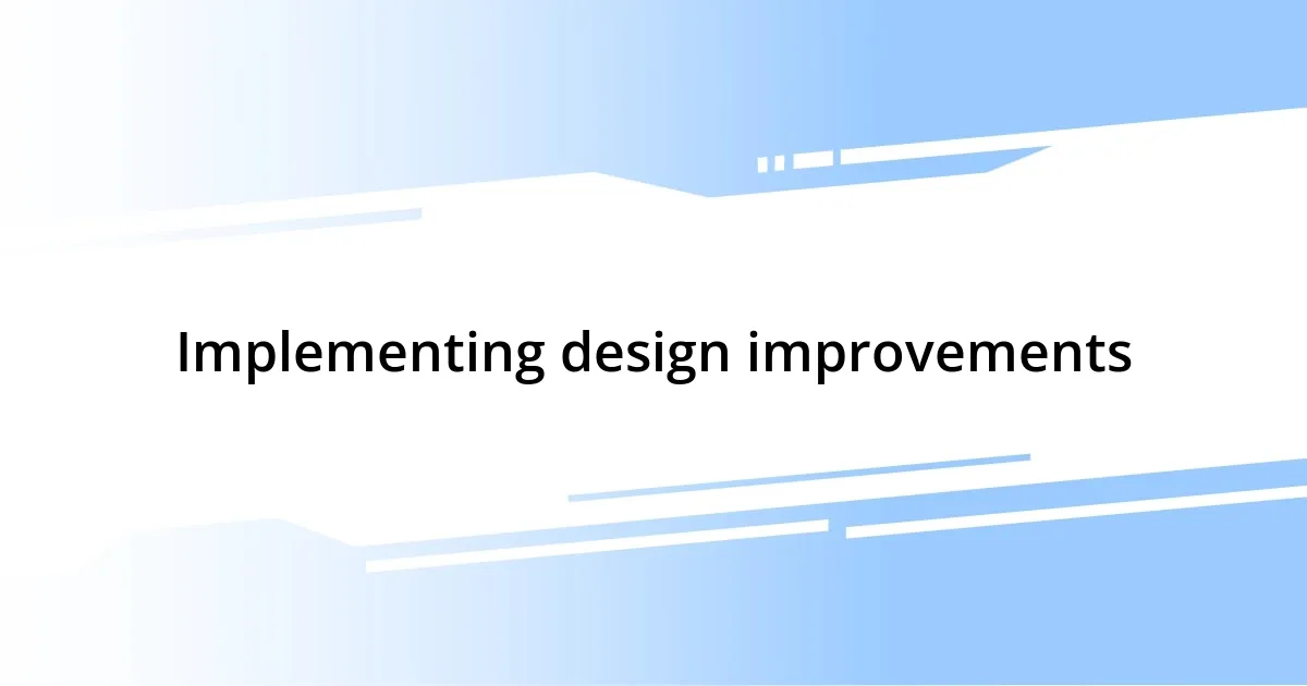 Implementing design improvements