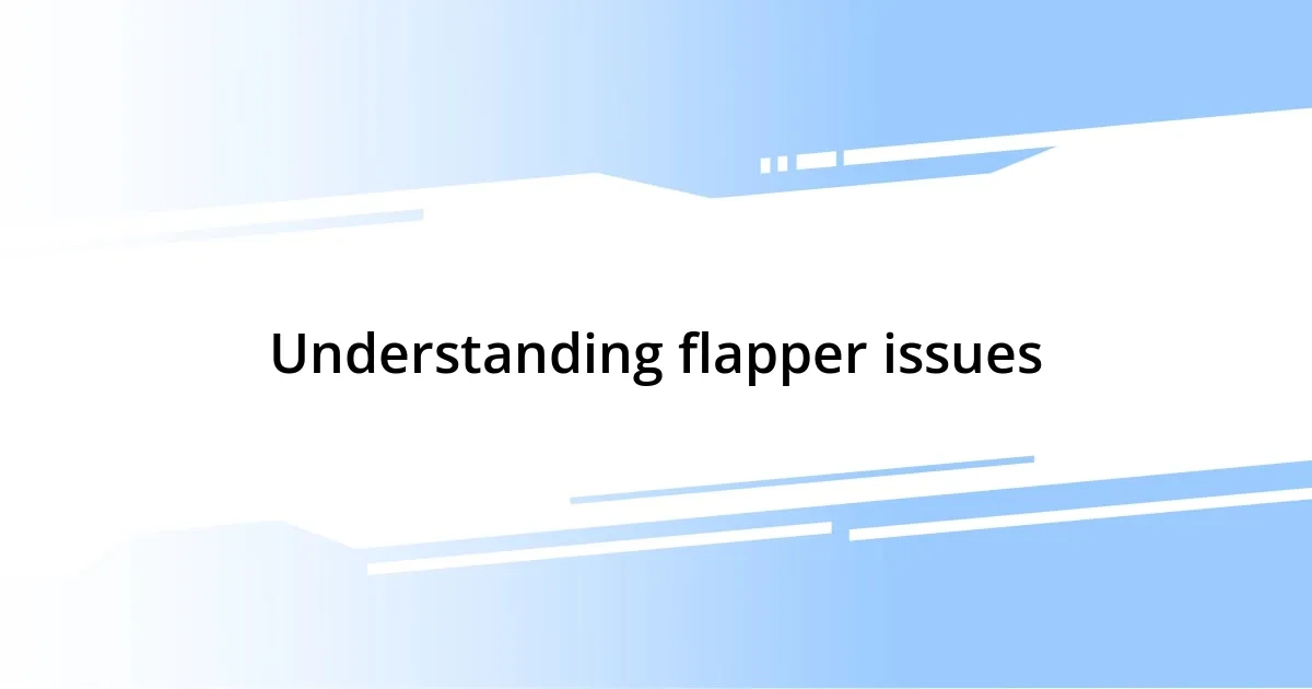 Understanding flapper issues