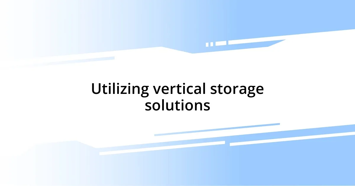 Utilizing vertical storage solutions