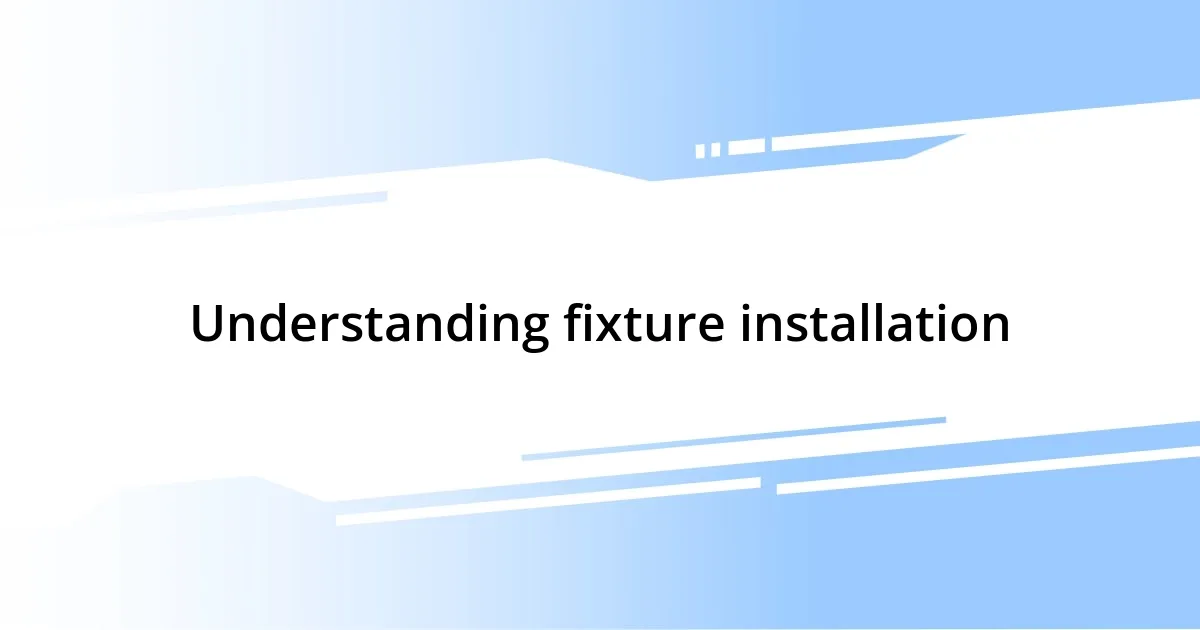 Understanding fixture installation