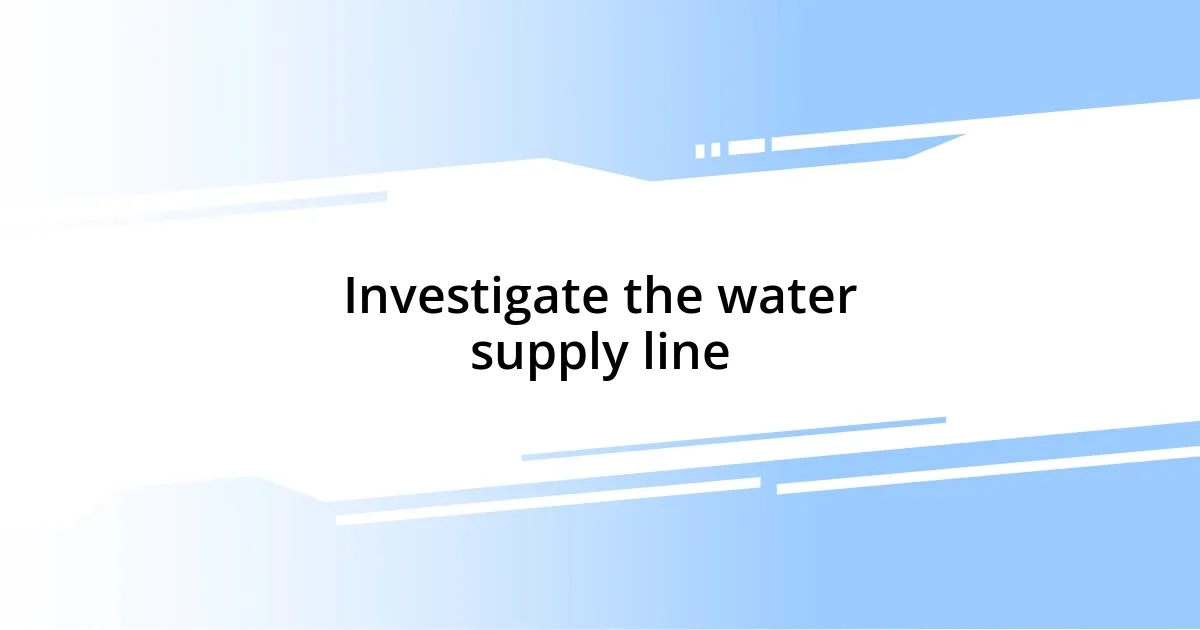 Investigate the water supply line