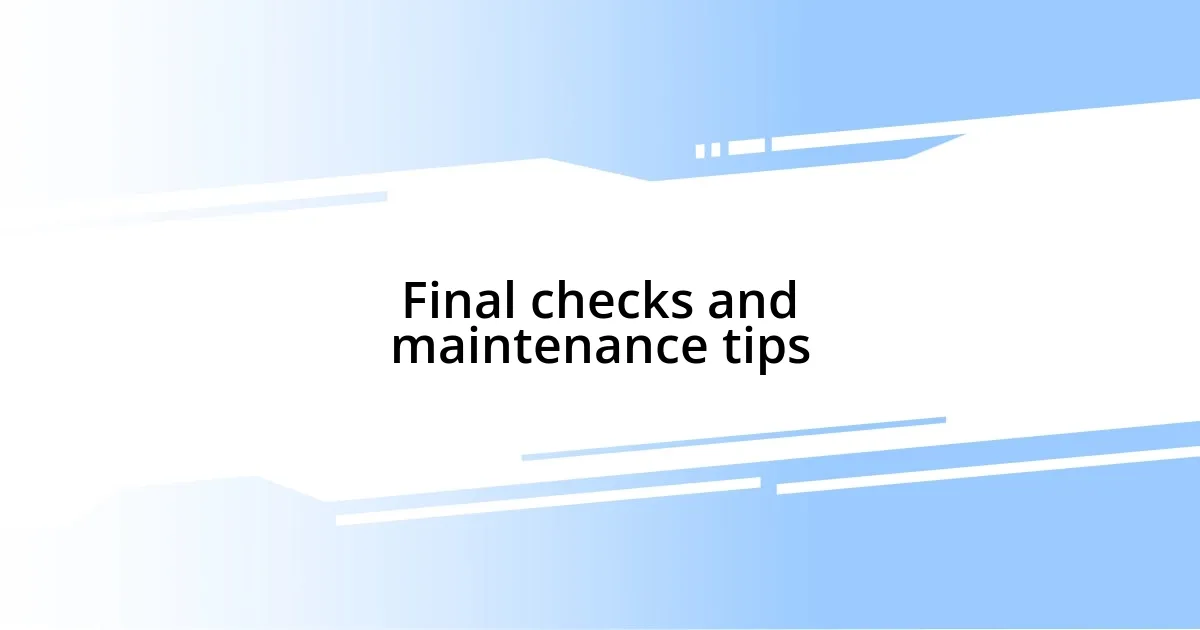 Final checks and maintenance tips