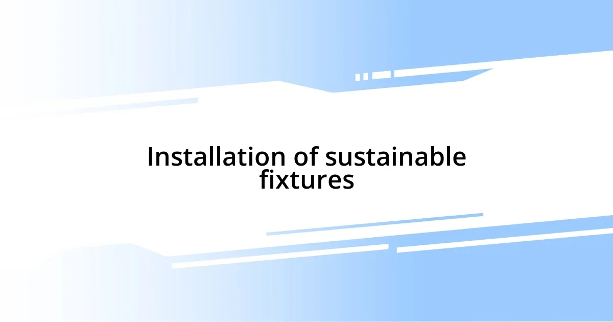 Installation of sustainable fixtures