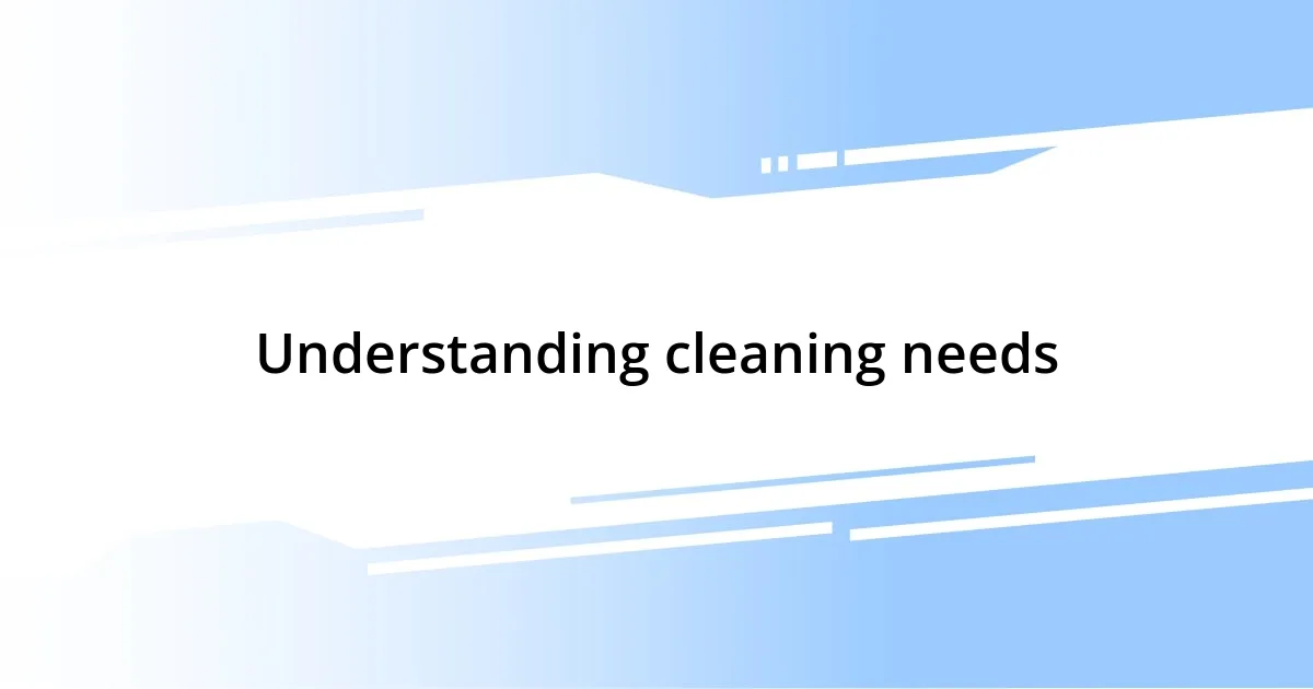 Understanding cleaning needs