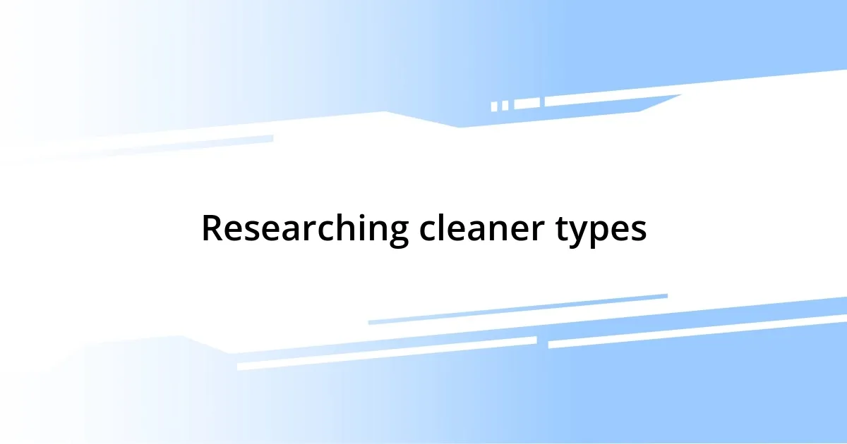 Researching cleaner types