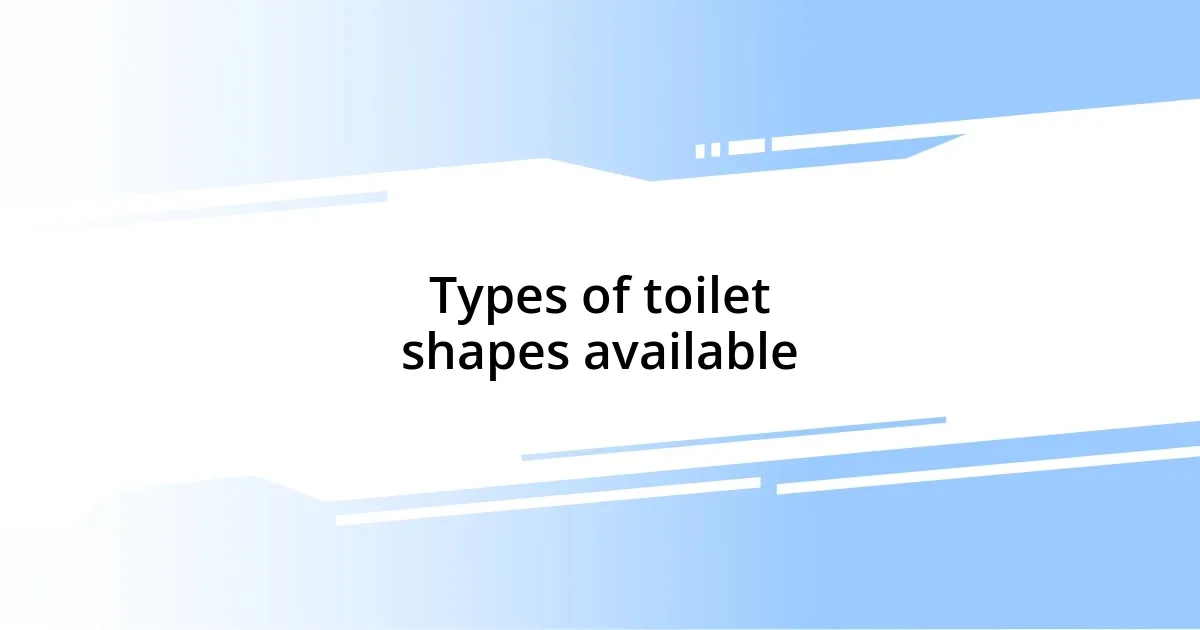 Types of toilet shapes available