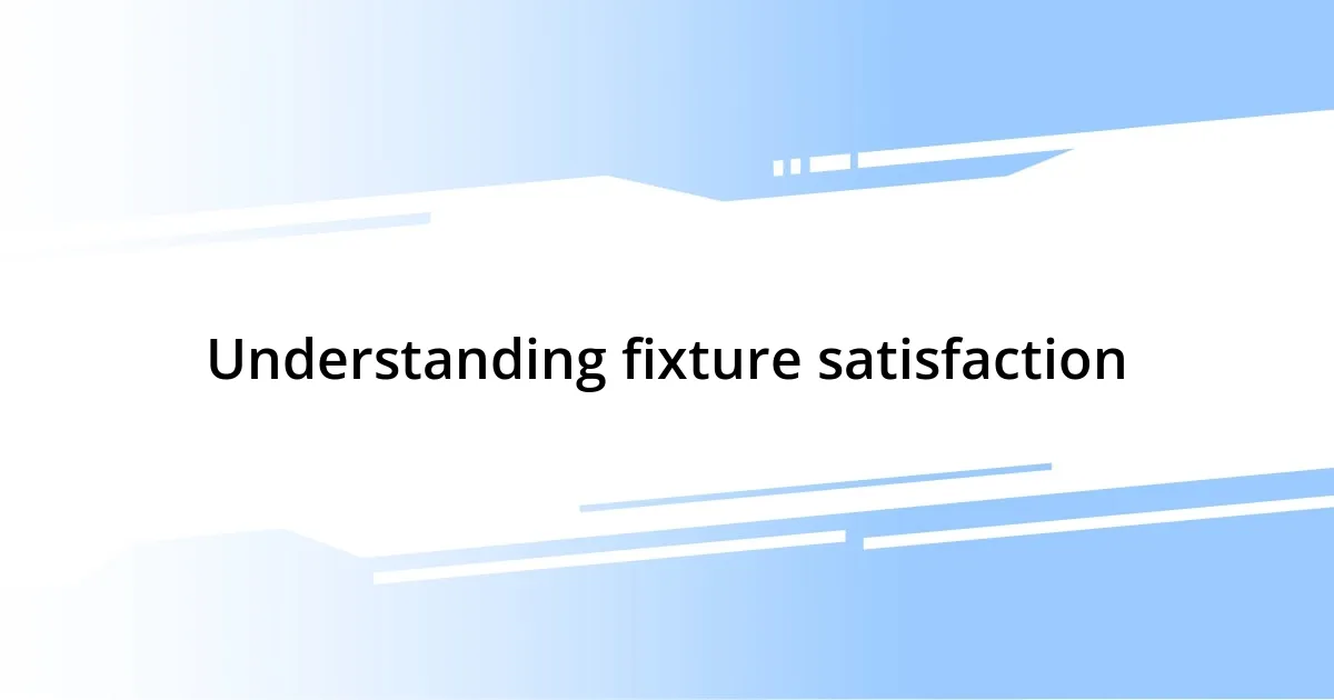 Understanding fixture satisfaction