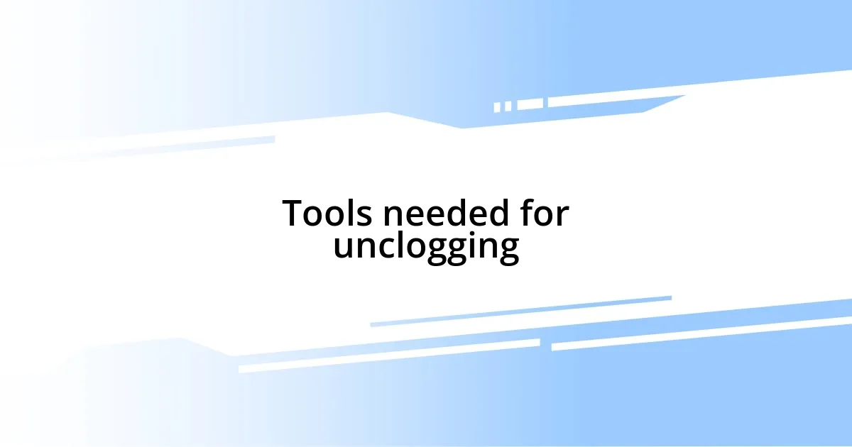 Tools needed for unclogging