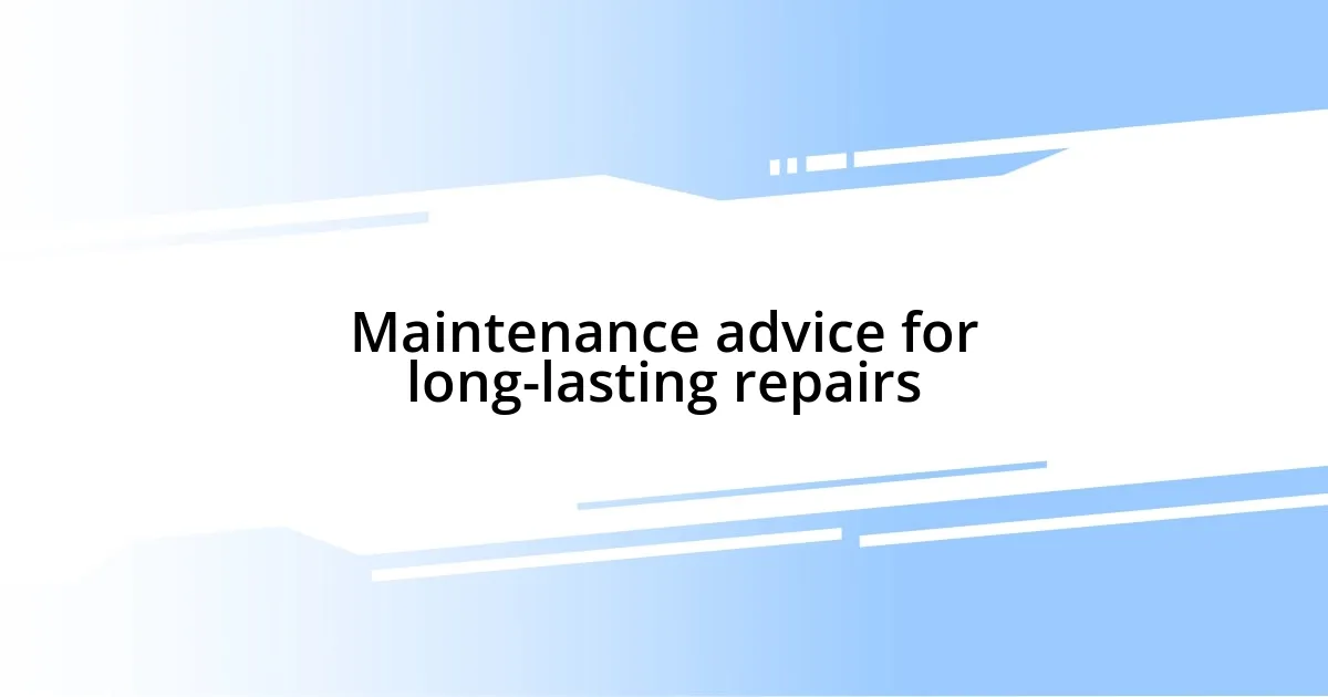 Maintenance advice for long-lasting repairs