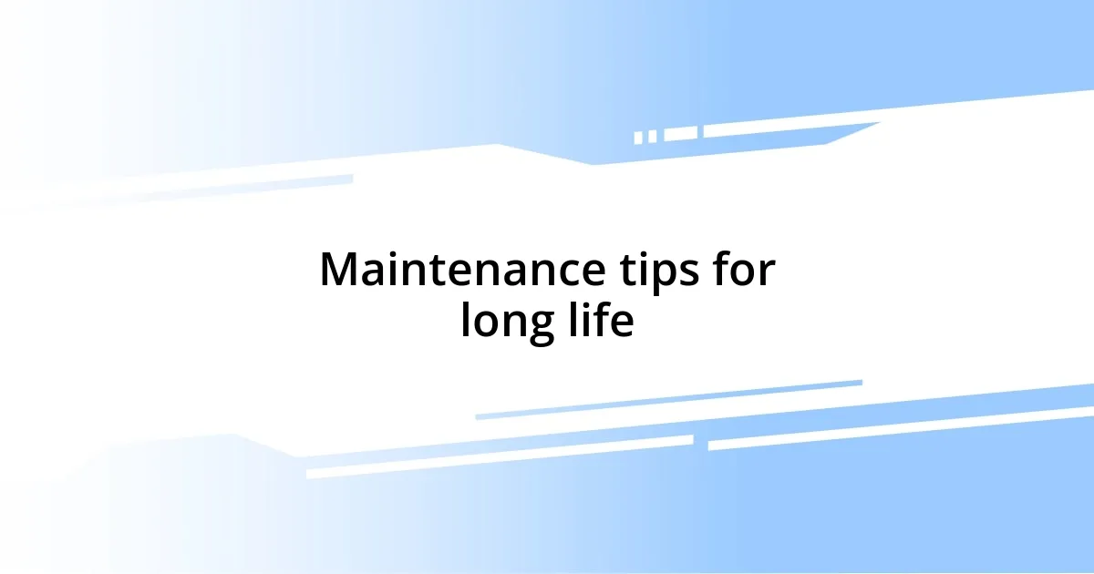 Maintenance tips for long life