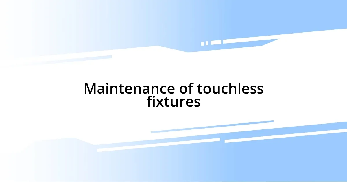 Maintenance of touchless fixtures