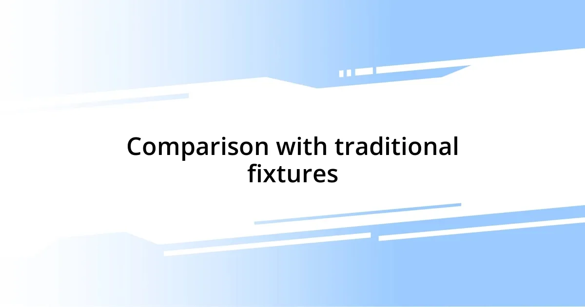 Comparison with traditional fixtures