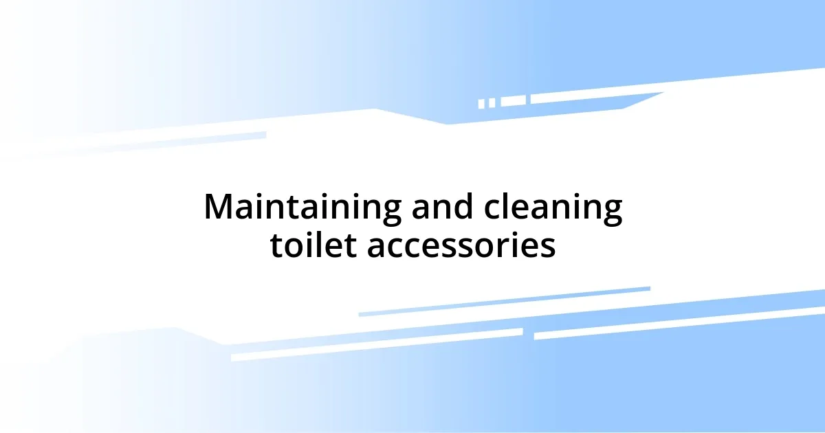 Maintaining and cleaning toilet accessories