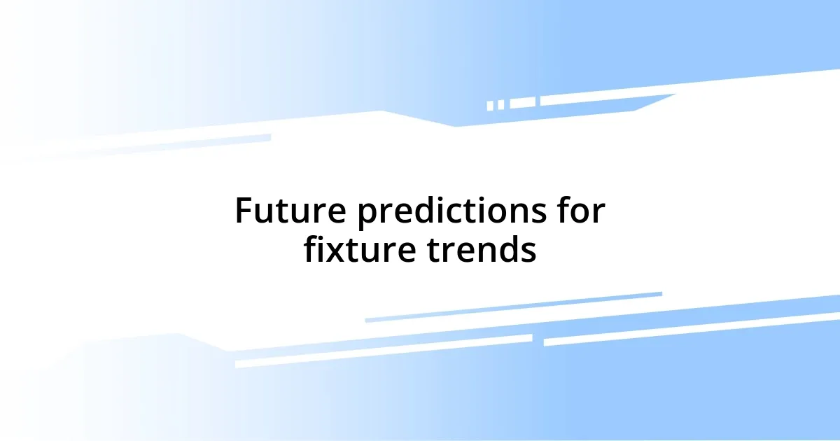 Future predictions for fixture trends