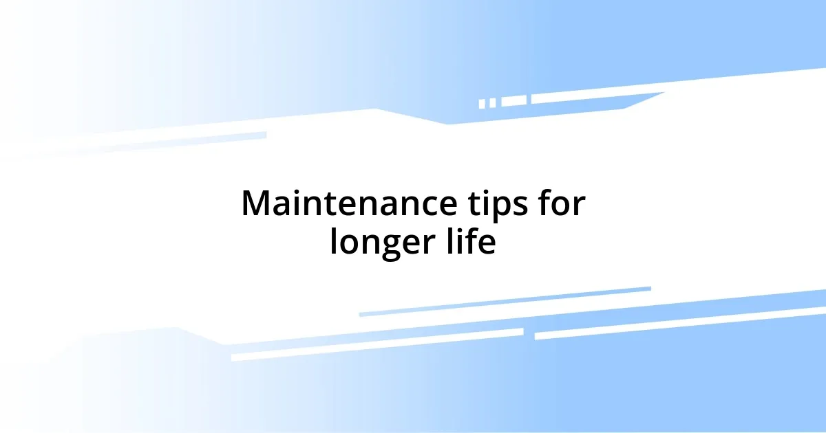 Maintenance tips for longer life