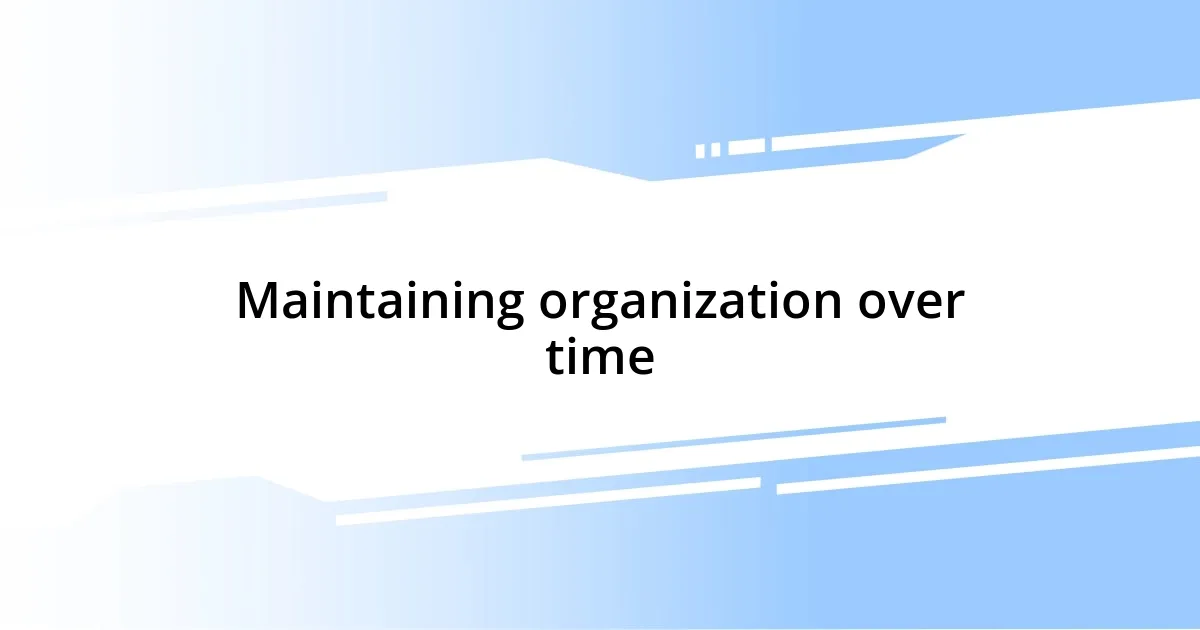 Maintaining organization over time