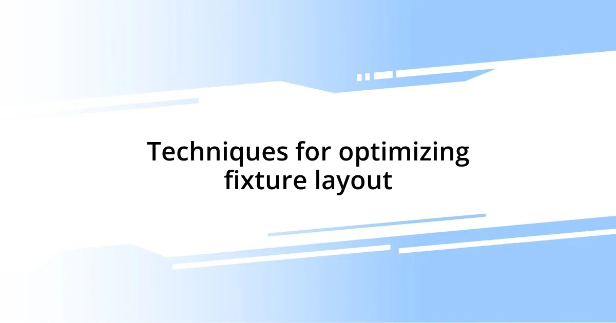 Techniques for optimizing fixture layout