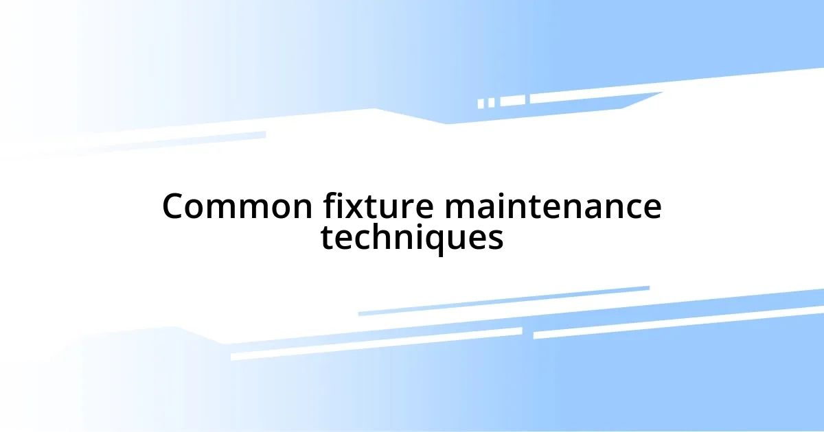 Common fixture maintenance techniques