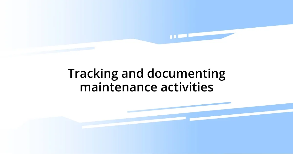 Tracking and documenting maintenance activities